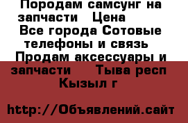  Породам самсунг на запчасти › Цена ­ 200 - Все города Сотовые телефоны и связь » Продам аксессуары и запчасти   . Тыва респ.,Кызыл г.